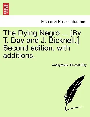 El negro moribundo ... [Por T. Day y J. Bicknell.] Segunda edición, con adiciones. - The Dying Negro ... [By T. Day and J. Bicknell.] Second Edition, with Additions.