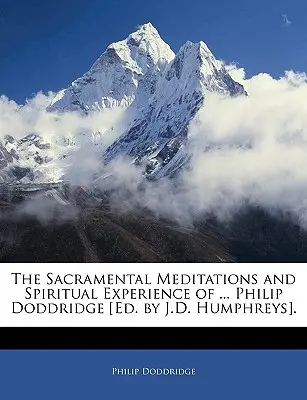 Las meditaciones sacramentales y la experiencia espiritual de ... Philip Doddridge [ed. por J.D. Humphreys]. - The Sacramental Meditations and Spiritual Experience of ... Philip Doddridge [ed. by J.D. Humphreys].