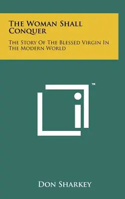 La mujer vencerá: la historia de la Santísima Virgen en el mundo moderno - The Woman Shall Conquer: The Story Of The Blessed Virgin In The Modern World