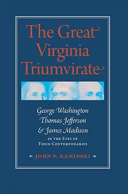 El gran triunvirato de Virginia: George Washington, Thomas Jefferson y James Madison a los ojos de sus contemporáneos - The Great Virginia Triumvirate: George Washington, Thomas Jefferson, & James Madison in the Eyes of Their Contemporaries