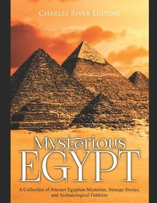 Egipto misterioso: Una colección de misterios del Antiguo Egipto, historias extrañas y rarezas arqueológicas - Mysterious Egypt: A Collection of Ancient Egyptian Mysteries, Strange Stories, and Archaeological Oddities