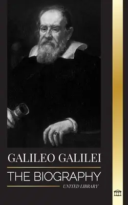 Galileo Galilei: The Biography of an Italian Astronomer, Physicist, and Father of Modern Science