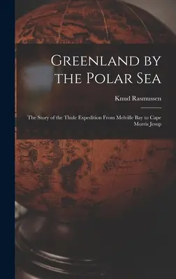 Greenland by the Polar Sea; the Story of the Thule Expedition From Melville bay to Cape Morris Jesup (Groenlandia por el Mar Polar; la historia de la expedición Thule desde la bahía de Melville hasta el cabo Morris Jesup) - Greenland by the Polar Sea; the Story of the Thule Expedition From Melville bay to Cape Morris Jesup