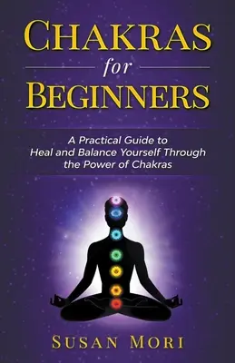 Chakras para Principiantes: Guía Práctica para Sanarte y Equilibrarte a través del Poder de los Chakras - Chakras for Beginners: a Practical Guide to Heal and Balance Yourself through the Power of Chakras