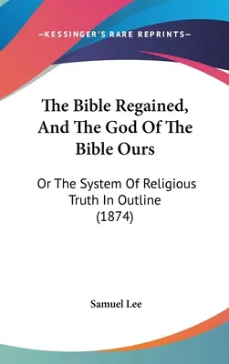 La Biblia recuperada, y el Dios de la Biblia nuestro: O el sistema de la verdad religiosa en líneas generales (1874) - The Bible Regained, And The God Of The Bible Ours: Or The System Of Religious Truth In Outline (1874)