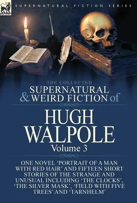 The Collected Supernatural and Weird Fiction of Hugh Walpole-Volume 3: One Novel 'Portrait of a Man with Red Hair' and Fifteen Short Stories of the St