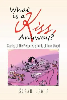 ¿Qué es un beso? Historias de los placeres y peligros de la paternidad - What Is a Kiss, Anyway?: Stories of the Pleasures & Perils of Parenthood