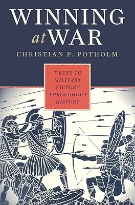 Ganar la guerra: las siete claves de la victoria militar a lo largo de la historia - Winning at War: Seven Keys to Military Victory throughout History
