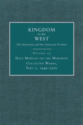 Dale Morgan sobre los mormones, 15: Obras completas, Parte 2, 1949-1970 - Dale Morgan on the Mormons, 15: Collected Works, Part 2, 1949-1970