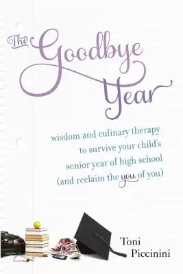 El Año del Adiós: Sabiduría y terapia culinaria para sobrevivir al último año de instituto de tu hijo (y recuperar el tú de ti) - The Goodbye Year: Wisdom and Culinary Therapy to Survive Your Child's Senior Year of High School (and Reclaim the You of You)