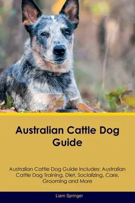 Guía del perro boyero australiano Guía del perro boyero australiano Incluye: Adiestramiento, dieta, socialización, cuidados, peluquería, cría y mucho más del perro boyero australiano - Australian Cattle Dog Guide Australian Cattle Dog Guide Includes: Australian Cattle Dog Training, Diet, Socializing, Care, Grooming, Breeding and More