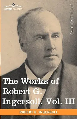 Las Obras de Robert G. Ingersoll, Vol. III (en 12 Volúmenes) - The Works of Robert G. Ingersoll, Vol. III (in 12 Volumes)