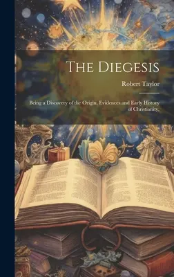 La Diégesis: Un descubrimiento del origen, las pruebas y la historia primitiva del cristianismo, - The Diegesis: Being a Discovery of the Origin, Evidences and Early History of Christianity,