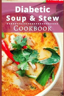 Libro de sopas y guisos para diabéticos: Recetas deliciosas y saludables de sopas y guisos para diabéticos - Diabetic Soup and Stew Cookbook: Delicious and Healthy Diabetic Soup and Stew Recipes