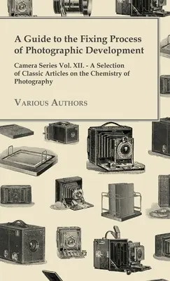 Guía del proceso de fijación del revelado fotográfico - Camera Series Vol. XII. - Una selección de artículos clásicos sobre la química de la fotografía - A Guide to the Fixing Process of Photographic Development - Camera Series Vol. XII. - A Selection of Classic Articles on the Chemistry of Photograph