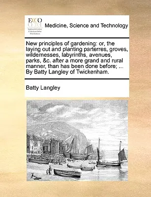 Nuevos principios de jardinería: o, el trazado y plantación de parterres, arboledas, bosques, laberintos, avenidas, parques, etc., de una manera más grandiosa y eficiente. - New principles of gardening: or, the laying out and planting parterres, groves, wildernesses, labyrinths, avenues, parks, &c. after a more grand an