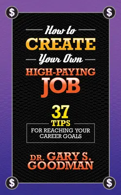 Cómo crear su propio trabajo bien remunerado: 37 consejos para alcanzar sus objetivos profesionales - How to Create Your Own High Paying Job: 37 Tips for Reaching Your Career Goals