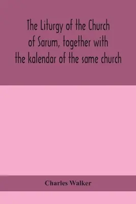 La liturgia de la Iglesia de Sarum, junto con el kalendario de la misma iglesia - The liturgy of the Church of Sarum, together with the kalendar of the same church