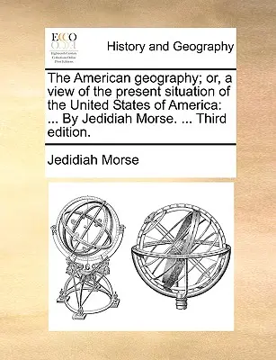 La geografía americana; o, una visión de la situación actual de los Estados Unidos de América: ... Por Jedidiah Morse. ... Tercera edición. - The American geography; or, a view of the present situation of the United States of America: ... By Jedidiah Morse. ... Third edition.