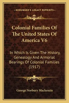 Las Familias Coloniales De Los Estados Unidos De América V6: En El Que Se Presenta La Historia, Genealogía Y Los Escudos De Armas De Las Familias Coloniales - Colonial Families Of The United States Of America V6: In Which Is Given The History, Genealogy And Armorial Bearings Of Colonial Families