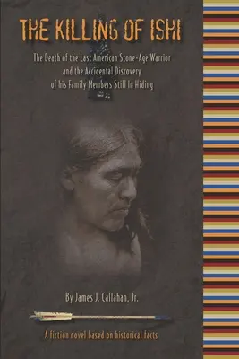 El asesinato de Ishi: La muerte del último guerrero americano de la Edad de Piedra y el descubrimiento accidental de los miembros de su familia que siguen ocultos - The Killing of Ishi: The Death of the Last American Stone-Age Warrior and the Accidental Discovery of his Family Members Still in Hiding