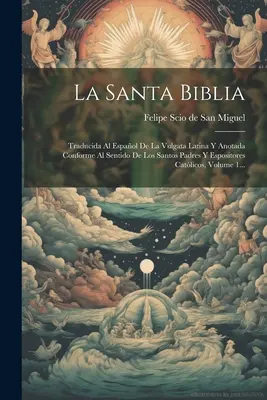 La Santa Biblia: Traducida Al Español De La Vulgata Latina Y Anotada Conforme Al Sentido De Los Santos Padres Y Espositores Catlicos, - La Santa Biblia: Traducida Al Espaol De La Vulgata Latina Y Anotada Conforme Al Sentido De Los Santos Padres Y Espositores Catlicos,