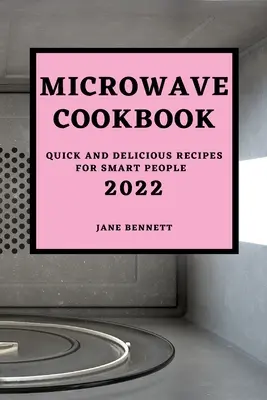 Libro de cocina para microondas 2022: Recetas rápidas y deliciosas para gente inteligente - Microwave Cookbook 2022: Quick and Delicious Recipes for Smart People