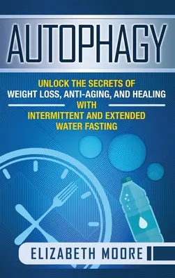 Autofagia: Descubra los Secretos para la Prdida de Peso, el Rejuvenecimiento y la Curacin con el Ayuno Intermitente y Prolongado - Autophagy: Unlock the Secrets of Weight Loss, Anti-Aging, and Healing with Intermittent and Extended Water Fasting