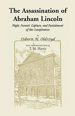 El asesinato de Abraham Lincoln: Huida, persecución, captura y castigo de los conspiradores - The Assassination of Abraham Lincoln: Flight, Pursuit, Capture, and Punishment of the Conspirators
