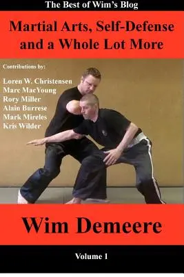Artes marciales, defensa personal y mucho más: Lo mejor del blog de Wim, volumen 1 - Martial Arts, Self-Defense and a Whole Lot More: The Best of Wim's Blog, Volume 1