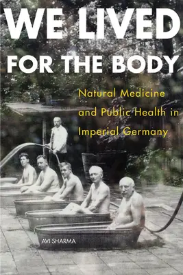 Vivíamos para el cuerpo: medicina natural y salud pública en la Alemania imperial - We Lived for the Body: Natural Medicine and Public Health in Imperial Germany