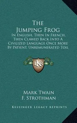 The Jumping Frog: In English, Then In French, Then Clawed Back into A Civilized Language Again By Patient, Unremunerated Toil (1903) (La rana saltarina: en inglés, luego en francés, luego convertida de nuevo en una lengua civilizada mediante un trabajo paciente y no remunerado) - The Jumping Frog: In English, Then In French, Then Clawed Back Into A Civilized Language Once More By Patient, Unremunerated Toil (1903)