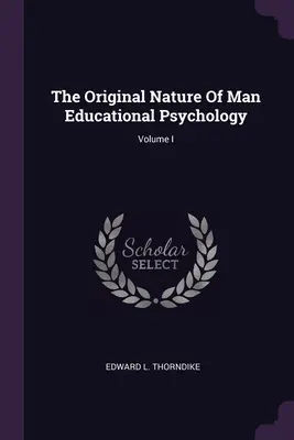 La naturaleza original del hombre Psicología de la educación; Volumen I - The Original Nature Of Man Educational Psychology; Volume I