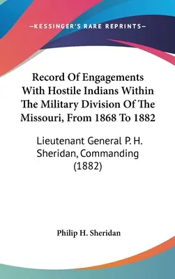 Registro De Enfrentamientos Con Indios Hostiles Dentro De La División Militar Del Missouri, De 1868 A 1882: Teniente General P. H. Sheridan, Mando - Record Of Engagements With Hostile Indians Within The Military Division Of The Missouri, From 1868 To 1882: Lieutenant General P. H. Sheridan, Command