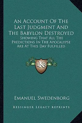 Un Relato Del Juicio Final Y La Babilonia Destruida: Demostrando Que Todas Las Predicciones Del Apocalipsis Se Cumplen Hoy En Día - An Account Of The Last Judgment And The Babylon Destroyed: Showing That All The Predictions In The Apocalypse Are At This Day Fulfilled