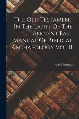 El Antiguo Testamento a la luz del antiguo Oriente Manual de arqueología bíblica Vol II - The Old Testament In The Light Of The Ancient East Manual Of Biblical Archaeology Vol II