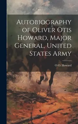 Autobiografía de Oliver Otis Howard, General de División del Ejército de los Estados Unidos - Autobiography of Oliver Otis Howard, Major General, United States Army