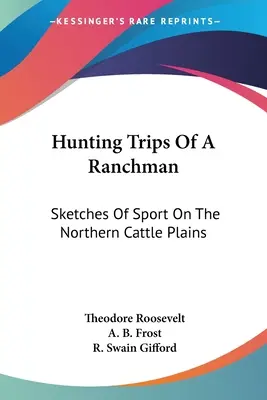 Viajes de caza de un ranchero: esbozos de deporte en las llanuras ganaderas del norte - Hunting Trips Of A Ranchman: Sketches Of Sport On The Northern Cattle Plains