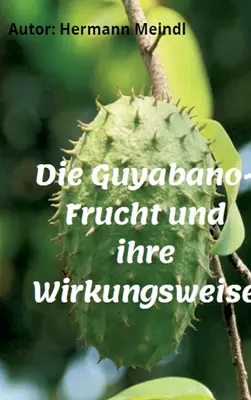 La lucha contra el Guyabano y sus efectos: Krebs mag keine Guyabano-Produkte - Die Guyabano-Frucht und ihre Wirkungsweise: Krebs mag keine Guyabano-Produkte