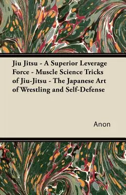 Jiu Jitsu - A Superior Leverage Force - Muscle Science Tricks of Jiu-Jitsu - El arte japonés de lucha y defensa personal - Jiu Jitsu - A Superior Leverage Force - Muscle Science Tricks of Jiu-Jitsu - The Japanese Art of Wrestling and Self-Defense