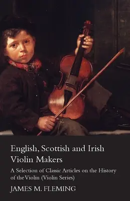 Los fabricantes de violines ingleses, escoceses e irlandeses - Una selección de artículos clásicos sobre la historia del violín (Serie Violín) - English, Scottish and Irish Violin Makers - A Selection of Classic Articles on the History of the Violin (Violin Series)