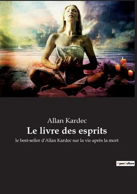 El libro de los espíritus: el best-seller de Allan Kardec sobre la vida después de la muerte - Le livre des esprits: le best-seller d'Allan Kardec sur la vie aprs la mort