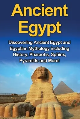 El Antiguo Egipto: Descubriendo el Antiguo Egipto y la Mitología Egipcia, incluyendo Historia, Faraones, Esfinge, Pirámides ¡y mucho más! - Ancient Egypt: Discovering Ancient Egypt and Egyptian Mythology including History, Pharaohs, Sphinx, Pyramids and More!