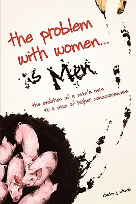 El Problema con las Mujeres... son los Hombres: La Evolución de un Hombre de Hombres a un Hombre de Conciencia Superior - The Problem with Women... is Men: The Evolution of a Man's Man to a Man of Higher Consciousness