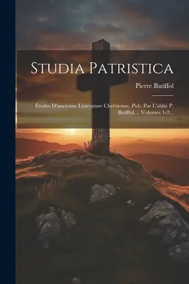 Studia Patristica: tudes D'ancienne Littrature Chrtienne, Pub. Par L'abb P. Batiffol..., Volumes 1-2...
