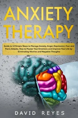 Terapia contra la ansiedad: Guía de 12 sencillos pasos para controlar la ansiedad, la ira, la depresión, el miedo y los ataques de pánico. Cómo dominar tus emociones y - Anxiety therapy: Guide to 12 Simple Steps to Manage Anxiety, Anger, Depression, Fear and Panic Attacks. How to Master Your Emotions and