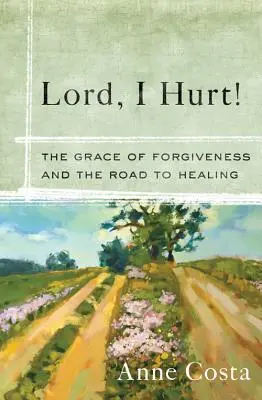 Señor, ¡me duele! La gracia del perdón y el camino hacia la curación - Lord, I Hurt!: The Grace of Forgiveness and the Road to Healing