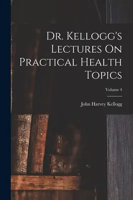 Conferencias del Dr. Kellogg sobre temas prácticos de salud; Volumen 4 - Dr. Kellogg's Lectures On Practical Health Topics; Volume 4