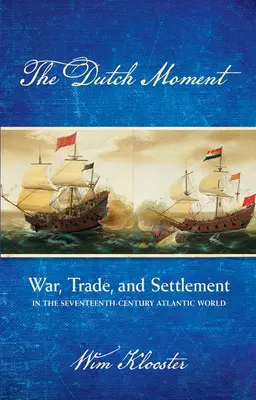 El momento holandés: Guerra, comercio y colonización en el mundo atlántico del siglo XVII - Dutch Moment: War, Trade, and Settlement in the Seventeenth-Century Atlantic World