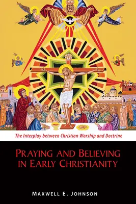 Orar y creer en el cristianismo primitivo: La interacción entre el culto cristiano y la doctrina - Praying and Believing in Early Christianity: The Interplay Between Christian Worship and Doctrine